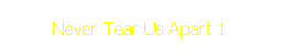 Never Tear Us Apart 1